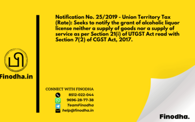 Notification No. 25/2019 – Union Territory Tax (Rate): Seeks to notify the grant of alcoholic liquor license neither a supply of goods nor a supply of service as per Section 21(i) of UTGST Act read with Section 7(2) of CGST Act, 2017.