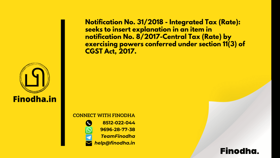 Notification No. 31/2018 – Integrated Tax (Rate): seeks to insert explanation in an item in notification No. 8/2017-Central Tax (Rate) by exercising powers conferred under section 11(3) of CGST Act, 2017.