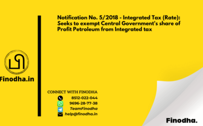 Notification No. 5/2018 – Integrated Tax (Rate): Seeks to exempt Central Government’s share of Profit Petroleum from Integrated tax