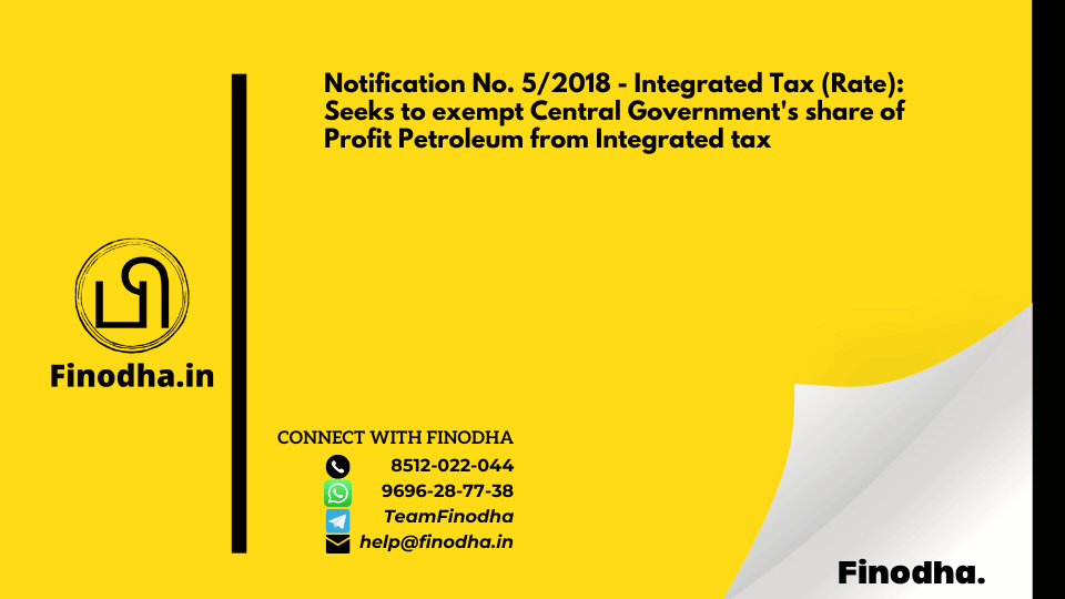 Notification No. 5/2018 – Integrated Tax (Rate): Seeks to exempt Central Government’s share of Profit Petroleum from Integrated tax