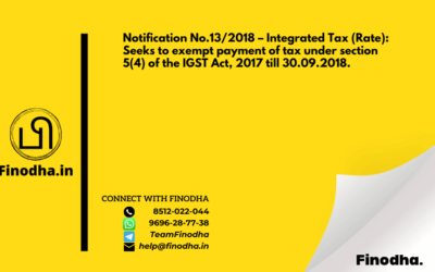 Notification No.13/2018 – Integrated Tax (Rate): Seeks to exempt payment of tax under section 5(4) of the IGST Act, 2017 till 30.09.2018.