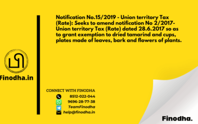 Notification No.15/2019 – Union territory Tax (Rate): Seeks to amend notification No 2/2017- Union territory Tax (Rate) dated 28.6.2017 so as to grant exemption to dried tamarind and cups, plates made of leaves, bark and flowers of plants.