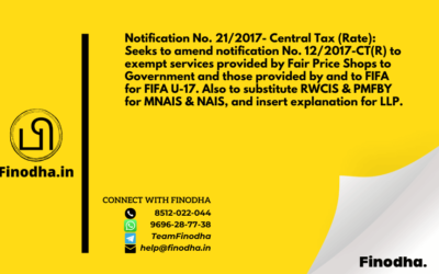 Notification No. 21/2017- Central Tax (Rate): Seeks to amend notification No. 12/2017-CT(R) to exempt services provided by Fair Price Shops to Government and those provided by and to FIFA for FIFA U-17. Also to substitute RWCIS & PMFBY for MNAIS & NAIS, and insert explanation for LLP.