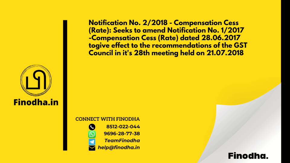 Notification No. 2/2018 – Compensation Cess (Rate): Seeks to amend Notification No. 1/2017 -Compensation Cess (Rate) dated 28.06.2017 togive effect to the recommendations of the GST Council in it’s 28th meeting held on 21.07.2018