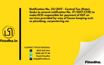 Notification No. 23/2017 – Central Tax (Rate): Seeks to amend notification No. 17/2017-CT(R) to make ECO responsible for payment of GST on services provided by way of house-keeping such as plumbing, carpentering etc.