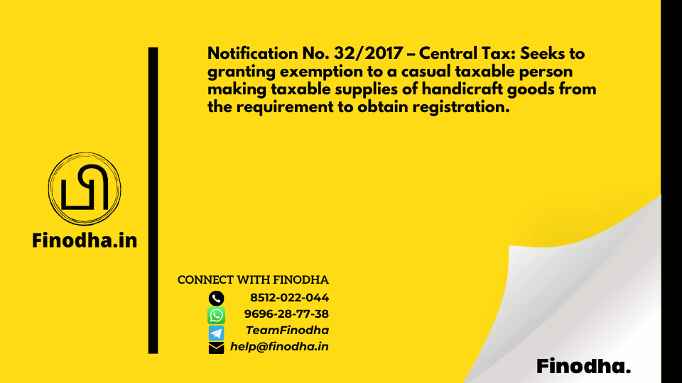 Notification No. 32/2017 – Central Tax: Seeks to granting exemption to a casual taxable person making taxable supplies of handicraft goods from the requirement to obtain registration.