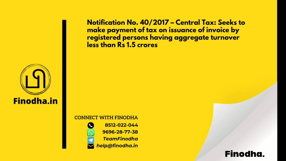 Notification No. 40/2017 – Central Tax: Seeks to make payment of tax on issuance of invoice by registered persons having aggregate turnover less than Rs 1.5 crores