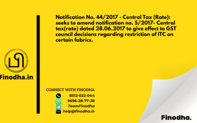 Notification No. 44/2017 – Central Tax (Rate): seeks to amend notification no. 5/2017- Central tax(rate) dated 28.06.2017 to give effect to GST council decisions regarding restriction of ITC on certain fabrics.