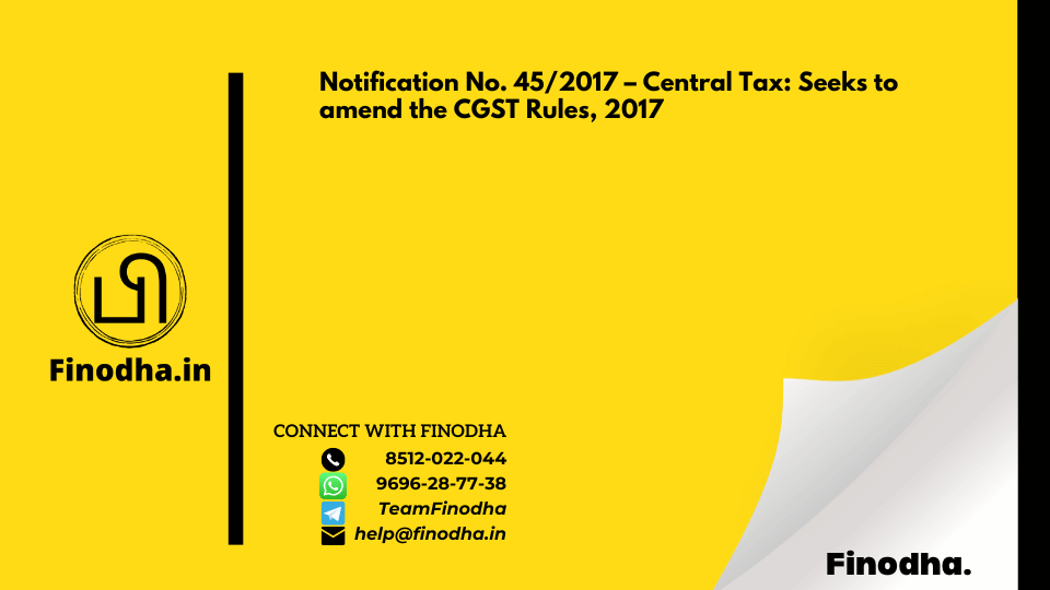 Notification No. 45/2017 – Central Tax: Seeks to amend the CGST Rules, 2017