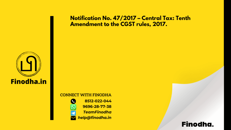 Notification No. 47/2017 – Central Tax: Tenth Amendment to the CGST rules, 2017.