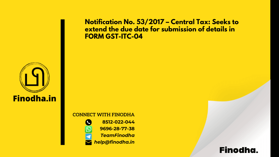 Notification No. 53/2017 – Central Tax: Seeks to extend the due date for submission of details in FORM GST-ITC-04