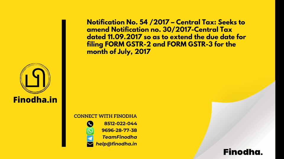 Notification No. 54 /2017 – Central Tax: Seeks to amend Notification no. 30/2017-Central Tax dated 11.09.2017 so as to extend the due date for filing FORM GSTR-2 and FORM GSTR-3 for the month of July, 2017