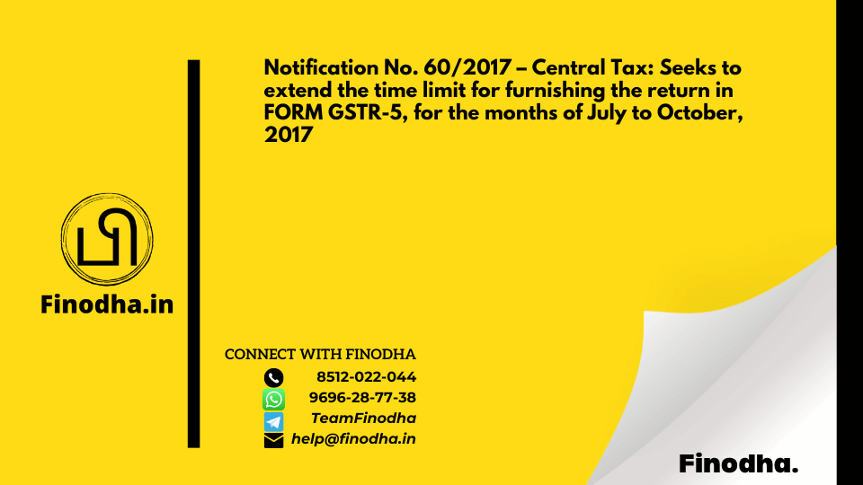 Notification No. 60/2017 – Central Tax: Seeks to extend the time limit for furnishing the return in FORM GSTR-5, for the months of July to October, 2017