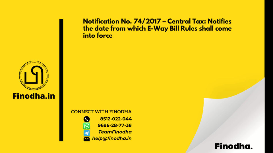 Notification No. 74/2017 – Central Tax: Notifies the date from which E-Way Bill Rules shall come into force