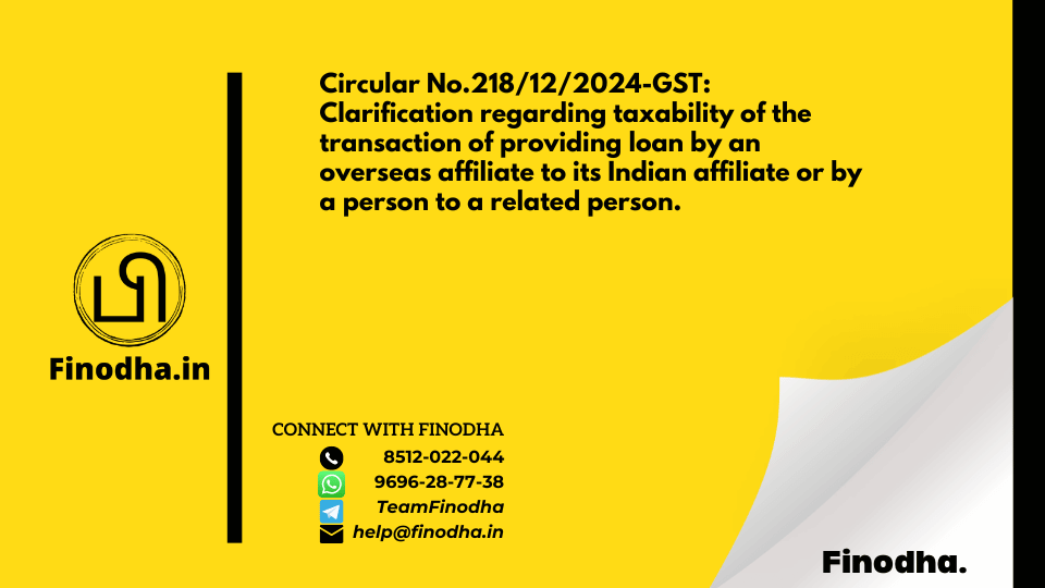 Circular No.218/12/2024-GST: Clarification regarding taxability of the transaction of providing loan by an overseas affiliate to its Indian affiliate or by a person to a related person.