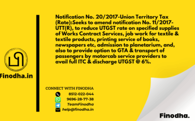 Notification No. 20/2017-Union Territory Tax (Rate):Seeks to amend notification No. 11/2017-UTT(R), to reduce UTGST rate on specified supplies of Works Contract Services, job work for textile & textile products, printing service of books, newspapers etc, admission to planetarium, and, also to provide option to GTA & transport of passengers by motorcab service providers to avail full ITC & discharge UTGST @ 6%.