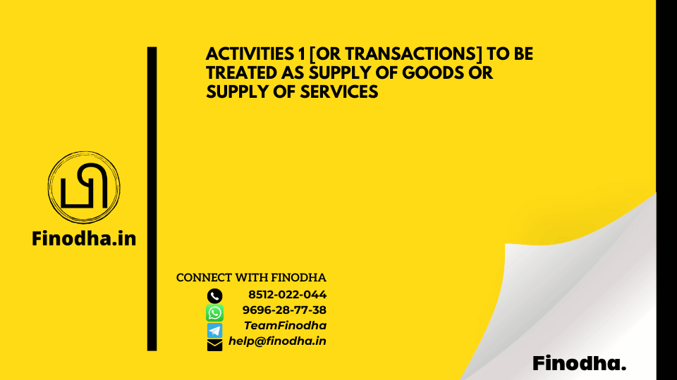 ACTIVITIES OR TRANSACTIONS] TO BE TREATED AS SUPPLY OF GOODS OR SUPPLY OF SERVICES