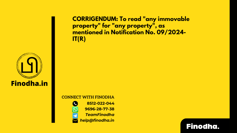 CORRIGENDUM: To read “any immovable property” for “any property”, as mentioned in Notification No. 09/2024-IT(R)