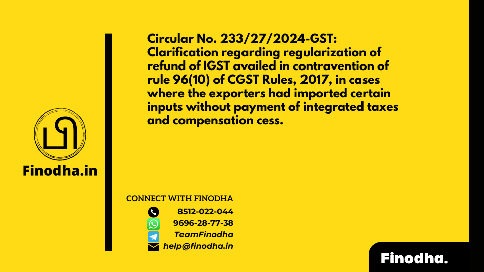 Circular No. 233/27/2024-GST: Clarification regarding regularization of refund of IGST availed in contravention of rule 96(10) of CGST Rules, 2017, in cases where the exporters had imported certain inputs without payment of integrated taxes and compensation cess.