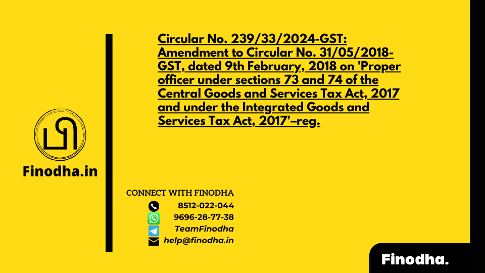 Circular No. 239/33/2024-GST: Amendment to Circular No. 31/05/2018-GST, dated 9th February, 2018 on ‘Proper officer under sections 73 and 74 of the Central Goods and Services Tax Act, 2017 and under the Integrated Goods and Services Tax Act, 2017’–reg.