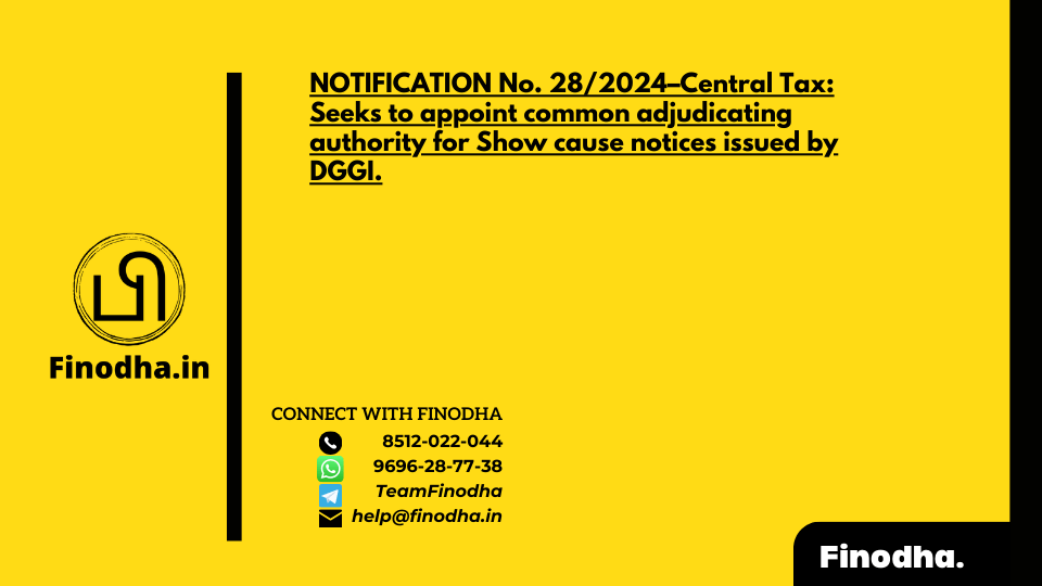 NOTIFICATION No. 28/2024–Central Tax: Seeks to appoint common adjudicating authority for Show cause notices issued by DGGI.