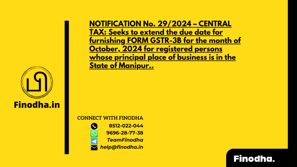 NOTIFICATION No. 29/2024 – CENTRAL TAX: Seeks to extend the due date for furnishing FORM GSTR-3B for the month of October, 2024 for registered persons whose principal place of business is in the State of Manipur..