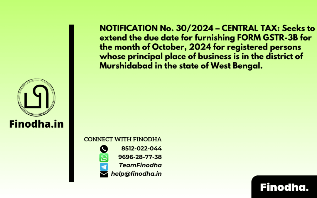 NOTIFICATION No. 30/2024 – CENTRAL TAX: Seeks to extend the due date for furnishing FORM GSTR-3B for the month of October 2024 for registered persons whose principal place of business is in the district of Murshidabad in the state of West Bengal.