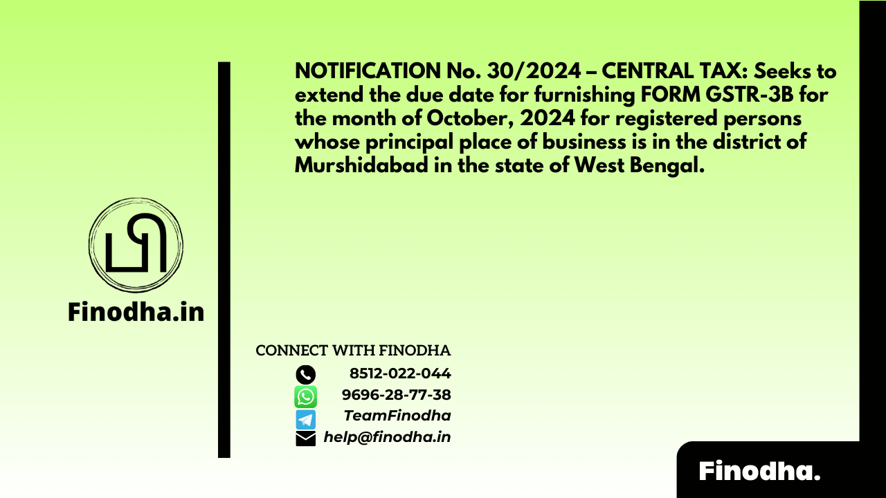 NOTIFICATION No. 30/2024 – CENTRAL TAX: Seeks to extend the due date for furnishing FORM GSTR-3B for the month of October 2024 for registered persons whose principal place of business is in the district of Murshidabad in the state of West Bengal.