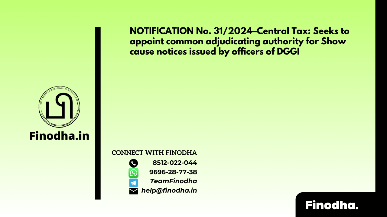 NOTIFICATION No. 31/2024–Central Tax: Seeks to appoint common adjudicating authority for Show cause notices issued by officers of DGGI